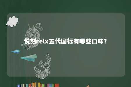 悦刻relx五代国标有哪些口味？ 